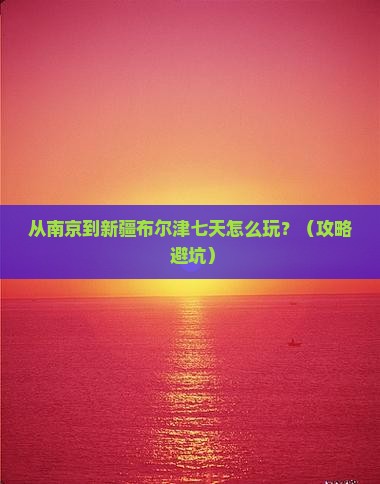 南京去新疆布尔津七日游