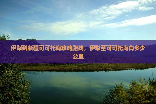 伊犁到新疆可可托海攻略