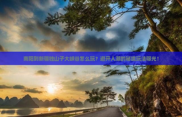 南阳到新疆独山子大峡谷哪里玩