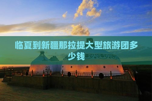 临夏到新疆那拉提大型旅游团