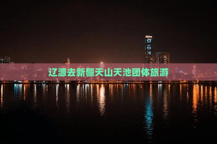 辽源去新疆天山天池团体旅游