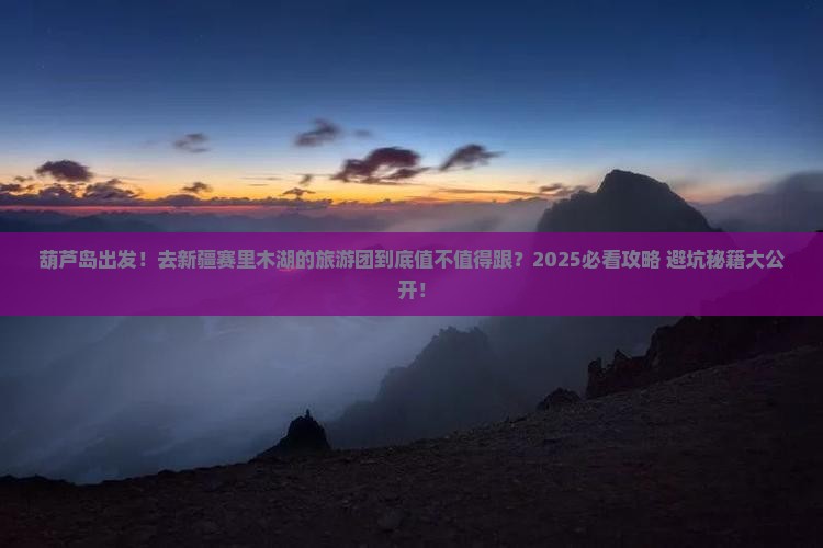 葫芦岛到新疆赛里木湖大型旅游团