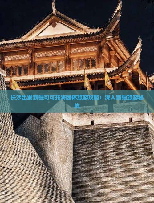 长沙出发新疆可可托海团体旅游攻略：深入新疆旅游秘境