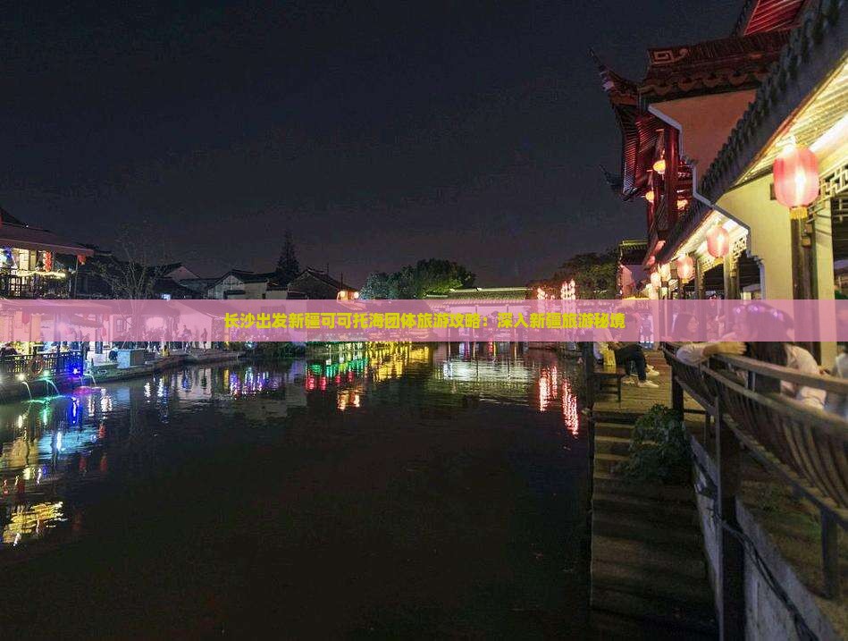 长沙出发新疆可可托海团体旅游攻略：深入新疆旅游秘境