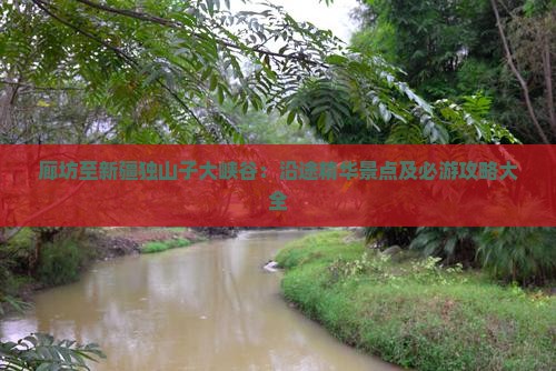 廊坊至新疆独山子大峡谷：沿途精华景点及必游攻略大全