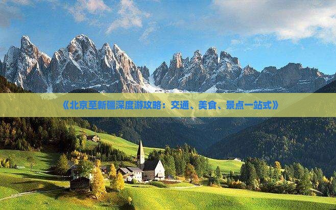 《北京至新疆深度游攻略：交通、美食、景点一站式》