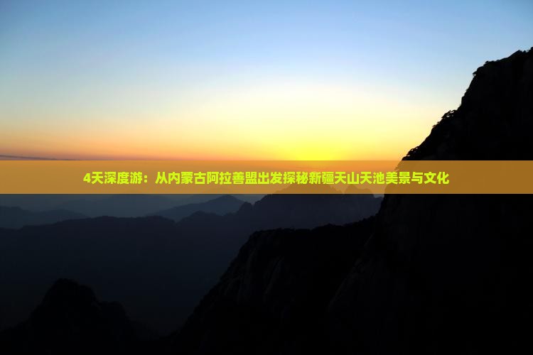 4天深度游：从内蒙古阿拉善盟出发探秘新疆天山天池美景与文化