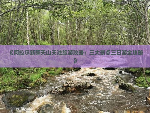 《阿拉尔新疆天山天池旅游攻略：三大景点三日游全攻略》