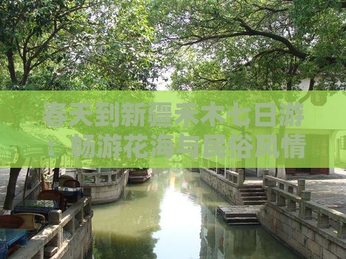 春天到新疆禾木七日游：畅游花海与民俗风情
