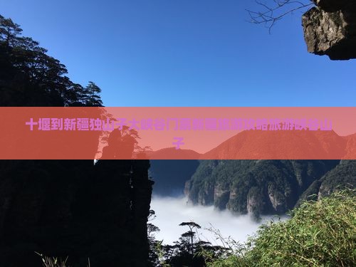 十堰到新疆独山子大峡谷门票新疆旅游攻略旅游峡谷山子