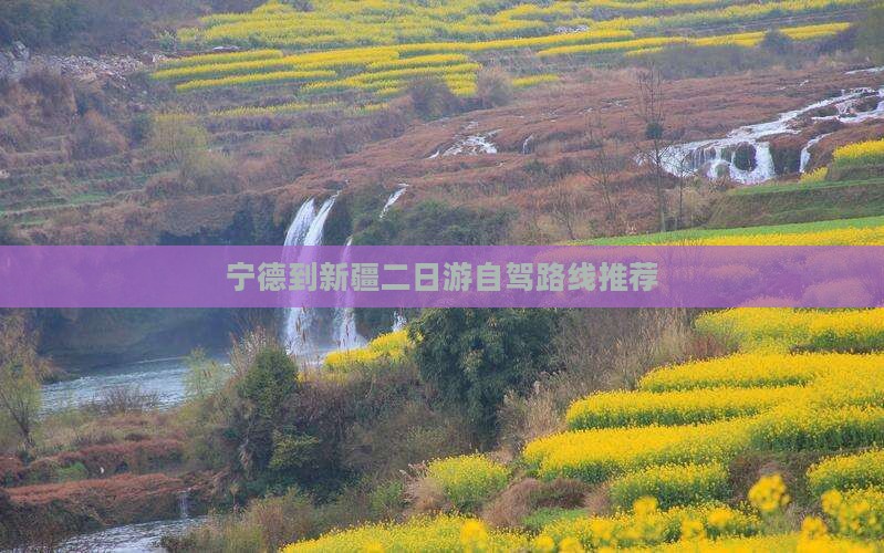 宁德到新疆二日游自驾路线推荐