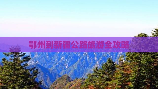 鄂州到新疆公路旅游全攻略