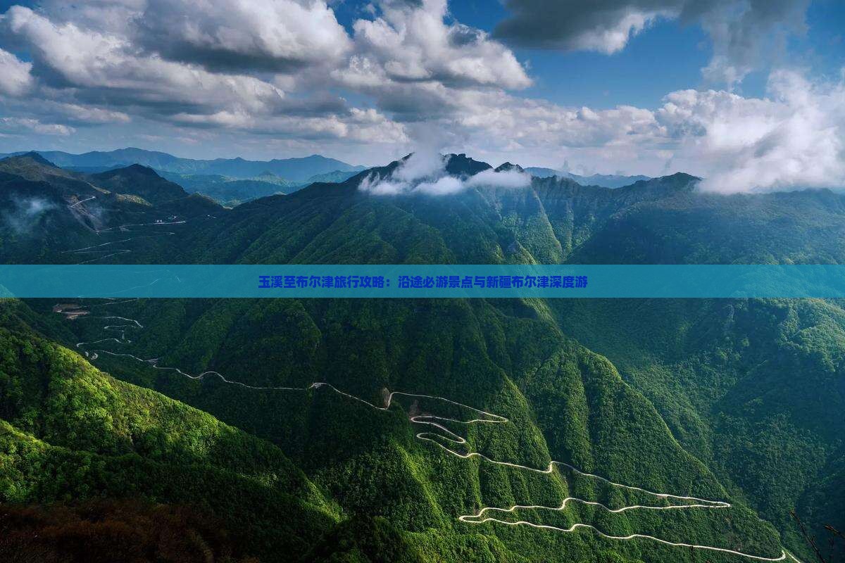 玉溪至布尔津旅行攻略：沿途必游景点与新疆布尔津深度游
