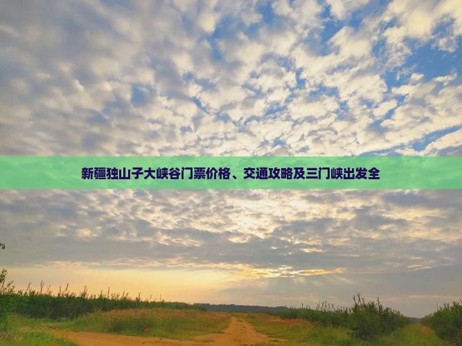 新疆独山子大峡谷门票价格、交通攻略及三门峡出发全
