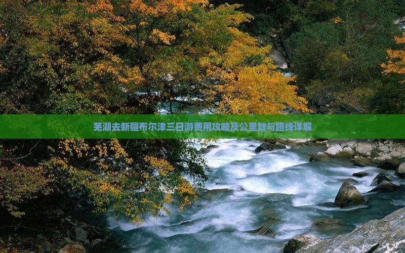 芜湖去新疆布尔津三日游费用攻略及公里数与路线详解
