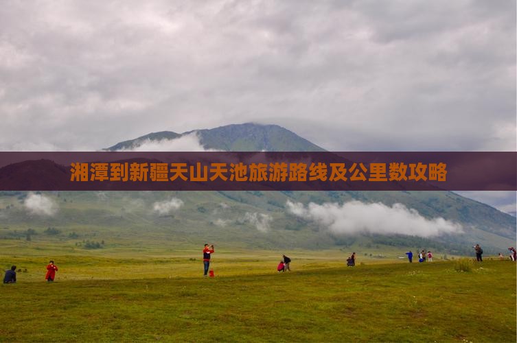 湘潭到新疆天山天池旅游路线及公里数攻略
