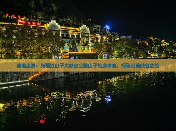 商洛出发：新疆独山子大峡谷公路山子旅游攻略，探秘壮美峡谷之旅