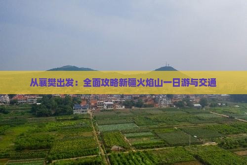 从襄樊出发：全面攻略新疆火焰山一日游与交通