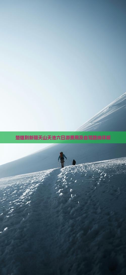楚雄到新疆天山天池六日游费用及自驾路线详解