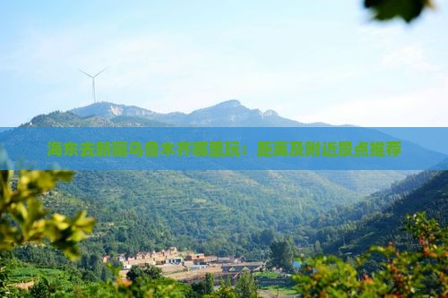 海东去新疆乌鲁木齐哪里玩：距离及附近景点推荐