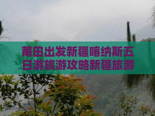 莆田出发新疆喀纳斯五日游旅游攻略新疆旅游