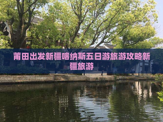 莆田出发新疆喀纳斯五日游旅游攻略新疆旅游