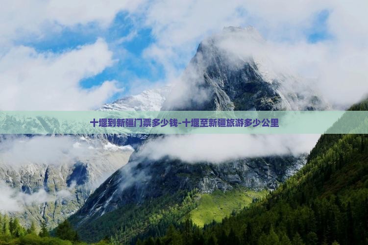 十堰到新疆门票多少钱-十堰至新疆旅游多少公里