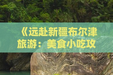 《远赴新疆布尔津旅游：美食小吃攻略》