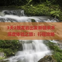 3天2晚龙岩出发新疆禾木深度体验之旅：行程攻略与特色活动全攻略