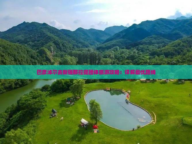 巴彦淖尔去新疆那拉提团体旅游攻略：详解最优路线