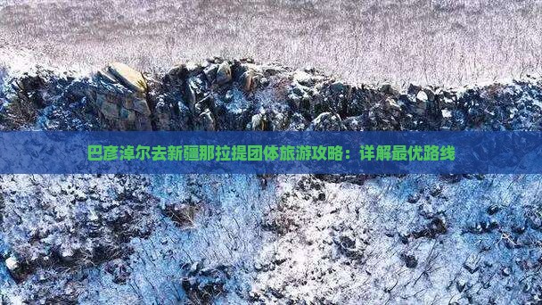 巴彦淖尔去新疆那拉提团体旅游攻略：详解最优路线