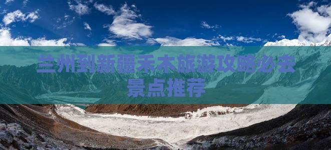 兰州到新疆禾木旅游攻略必去景点推荐