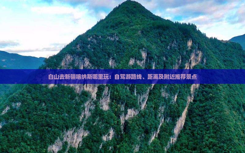 白山去新疆喀纳斯哪里玩：自驾游路线、距离及附近推荐景点