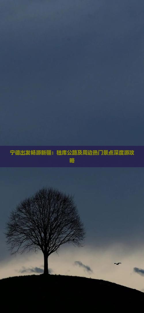宁德出发畅游新疆:独库公路及周边热门景点深度游攻略 宁德出发畅游新疆:独库公路及周边热门景点深度游攻略