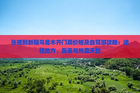 张掖到新疆乌鲁木齐门票价格及自驾游攻略：途经地方、距离与所需天数