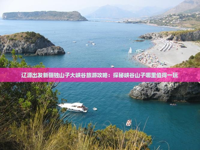 辽源出发新疆独山子大峡谷旅游攻略：探秘峡谷山子哪里值得一玩