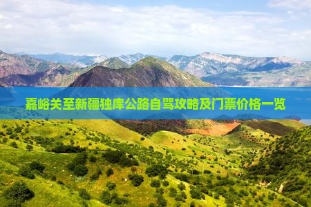 嘉峪关至新疆独库公路自驾攻略及门票价格一览