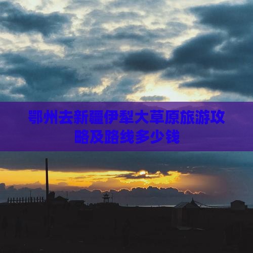 鄂州去新疆伊犁大草原旅游攻略及路线多少钱