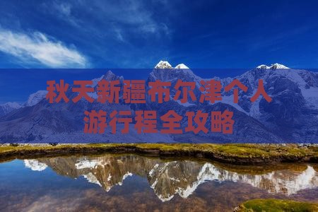 秋天新疆布尔津个人游行程全攻略