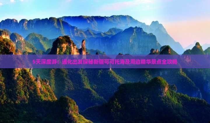 5天深度游：通化出发探秘新疆可可托海及周边精华景点全攻略