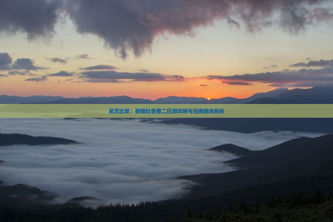 吴忠出发：新疆吐鲁番二日游攻略与经典路线解析
