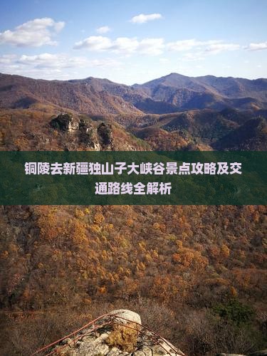 铜陵去新疆独山子大峡谷景点攻略及交通路线全解析