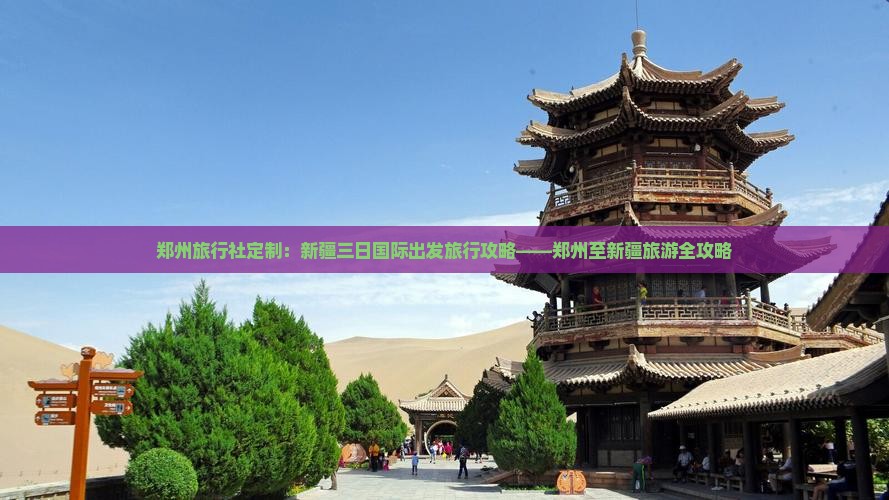 郑州旅行社定制：新疆三日国际出发旅行攻略——郑州至新疆旅游全攻略