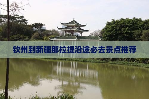 钦州到新疆那拉提沿途必去景点推荐