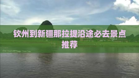 钦州到新疆那拉提沿途必去景点推荐