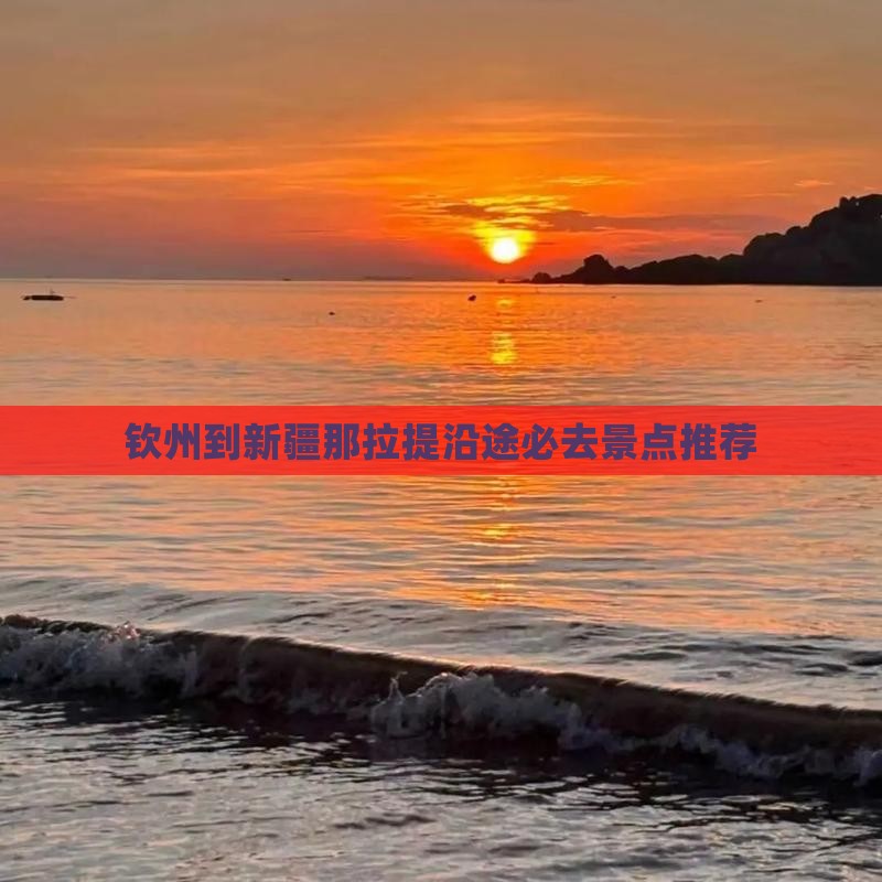 钦州到新疆那拉提沿途必去景点推荐