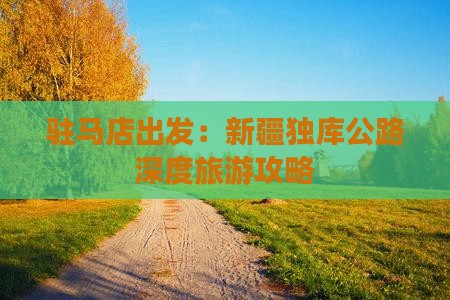 驻马店出发：新疆独库公路深度旅游攻略