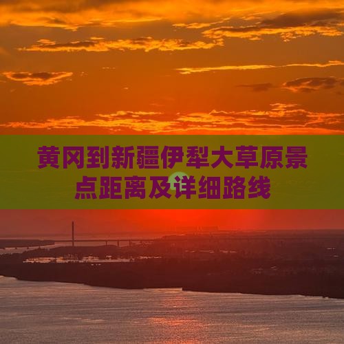 黄冈到新疆伊犁大草原景点距离及详细路线