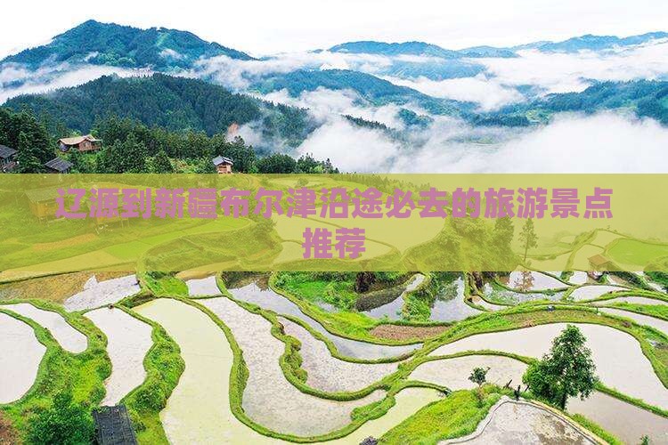 辽源到新疆布尔津沿途必去的旅游景点推荐