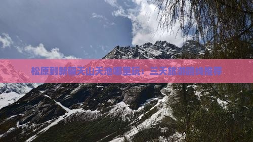 松原到新疆天山天池哪里玩：三天旅游路线推荐